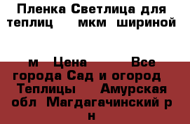 Пленка Светлица для теплиц 200 мкм, шириной 6 м › Цена ­ 550 - Все города Сад и огород » Теплицы   . Амурская обл.,Магдагачинский р-н